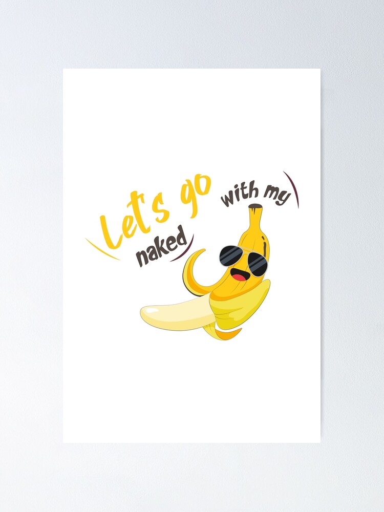 Let S Go Naked With My Banana Funny Banana Poster By Mobest Redbubble