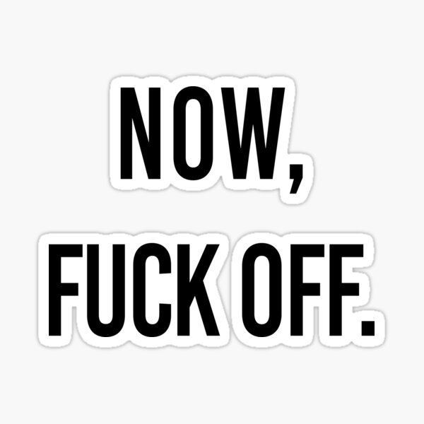 Now Fuck Off Sticker For Sale By Mensijazavcevic Redbubble