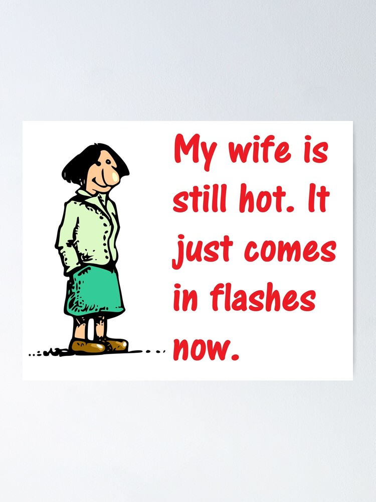 My Wife Is Still Hot It Just Comes In Flashes Now Poster By