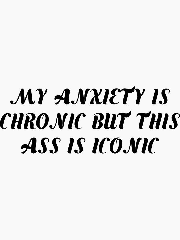 My Anxiety Is Chronic But This Ass Is Iconic Funny Quote Sticker For