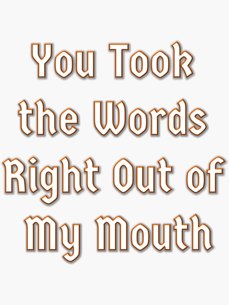 You Took The Words Right Out Of My Mouth Sticker By ABWframk Redbubble