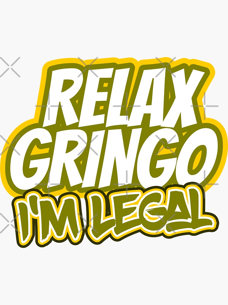 Relax Gringo I M Legal Sticker By Vasebrothers Redbubble