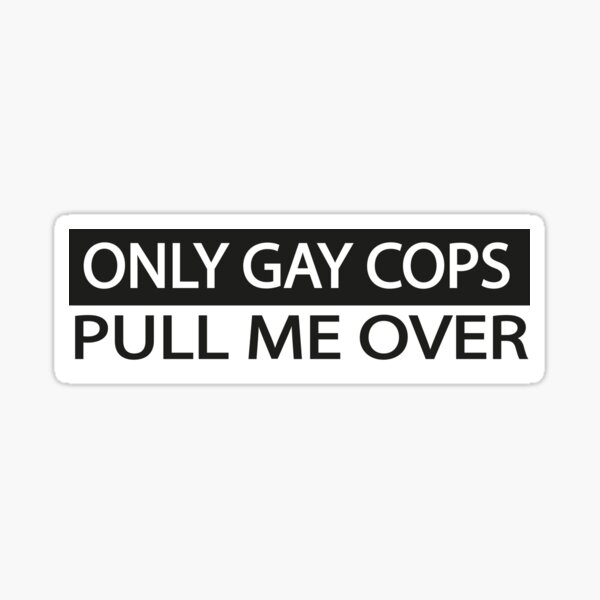 Only Gay Cops Pull Me Over Funny Sticker By Kouriashop Redbubble