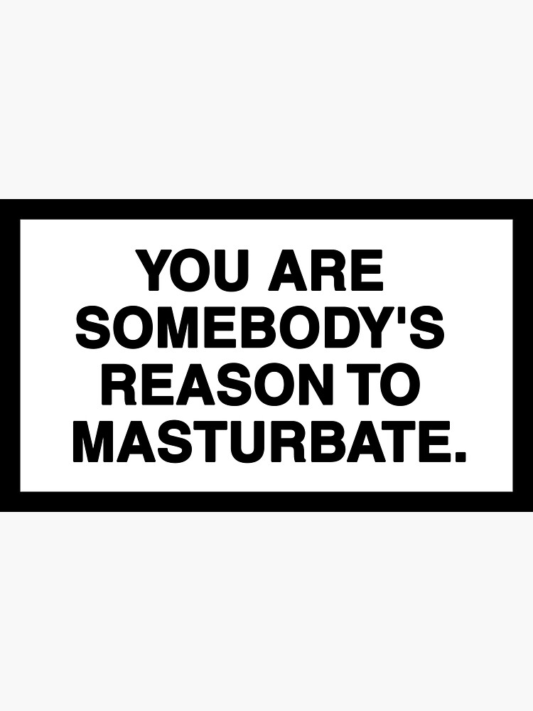 You Are Somebody S Reason To Masturbate Sticker For Sale By Zangram