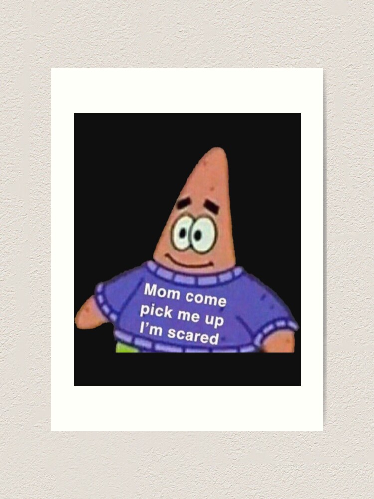 Mom Come Pick Me Up I M Scared Patrick Meme Art Print By