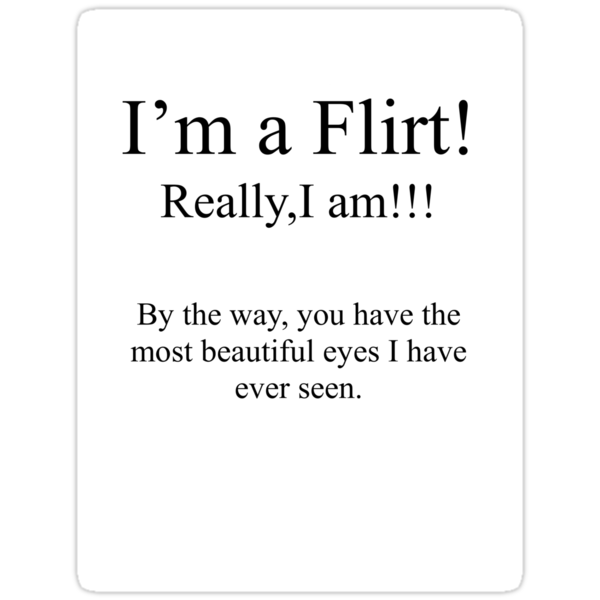 "I'm really a Flirt, Really I am! You have the most beautiful eyes