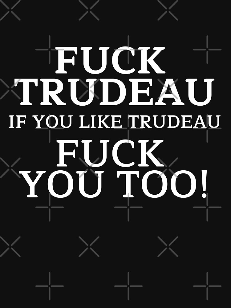 Fuck Trudeau If You Like Trudeau Fuck You Too T Shirt For Sale By