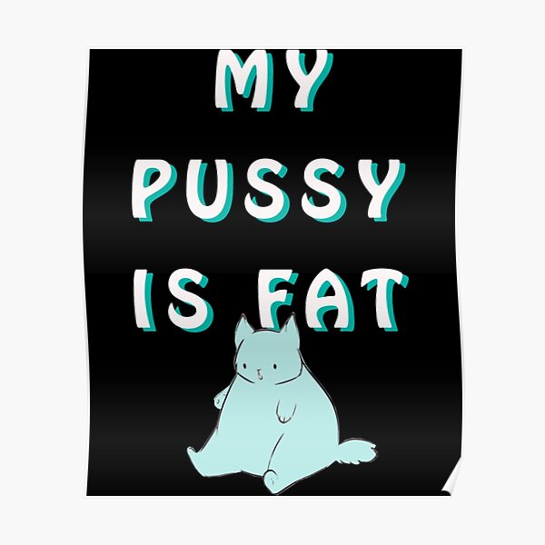 MY PUSSY IS FAT Poster For Sale By BluMankuma Redbubble