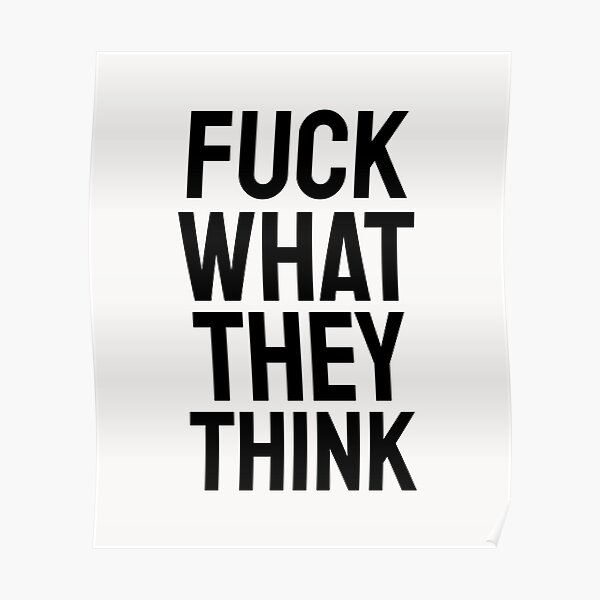 Fuck What They Think Motivational Quote Poster For Sale By Ishannk