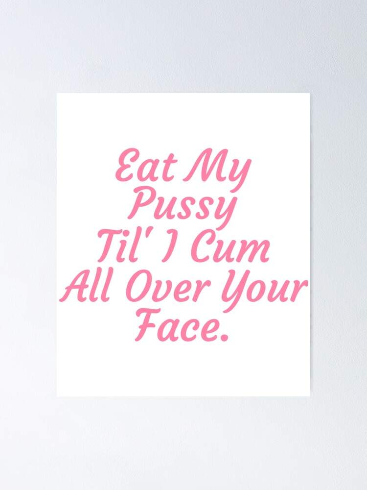 Eat My Pussy Til I Cum All Over Your Face Cumslut Poster For Sale By