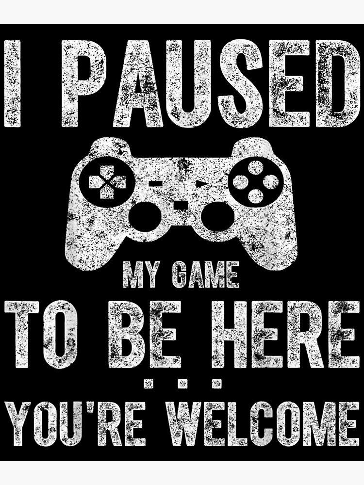 Cute Gamer I Paused My Game To Be Here You Re Welcome Poster By