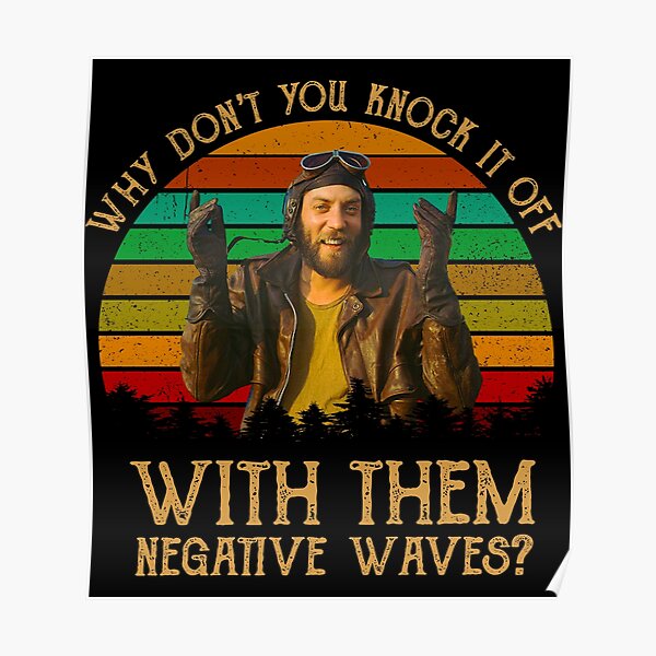 Why Don T You Knock It Off With Them Negative Waves Poster By