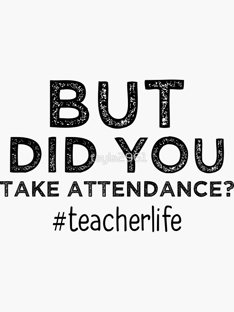 But Did You Take Attendance Funny Teacher Apparel Sticker By