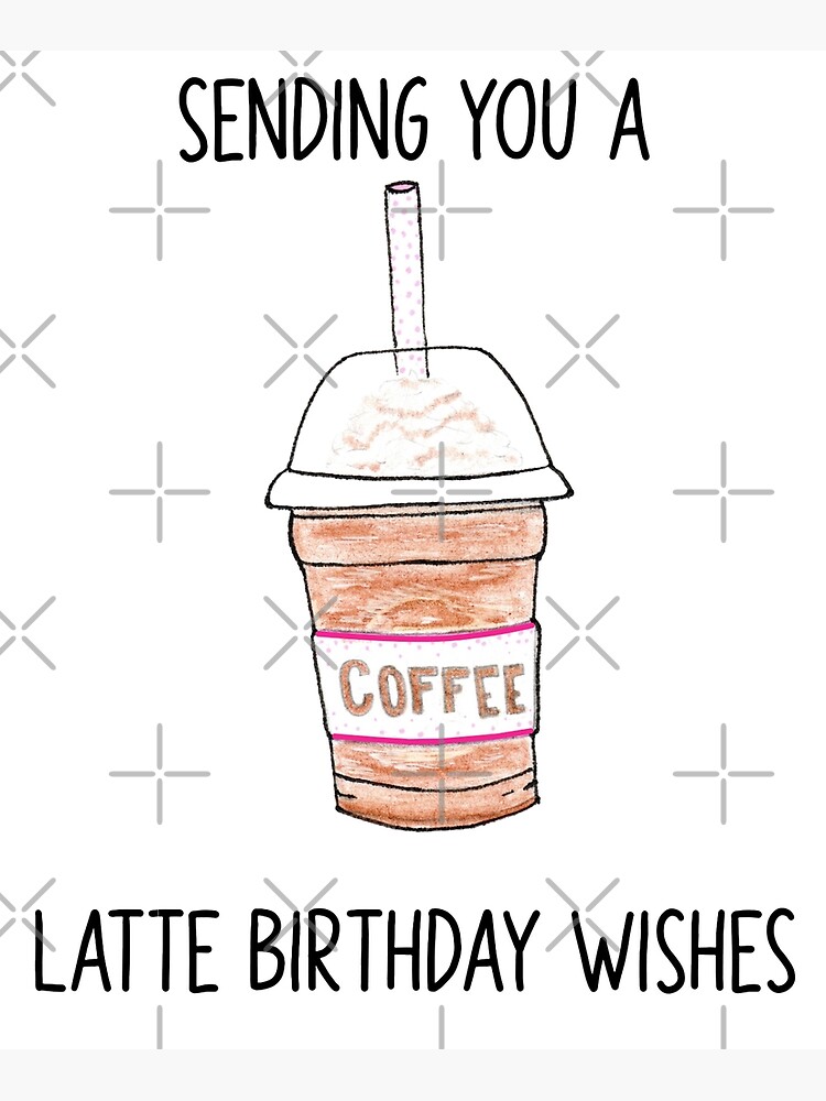 Coffee Latte Birthday Pun Sending You A Latte Birthday Wishes