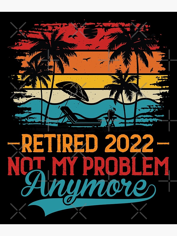 Retired Not My Problem Anymore Funny Retirement Gift Retired