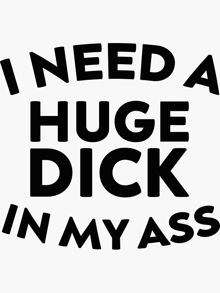 I Need A Huge Dick In My Ass Sticker For Sale By AwesomeYear Redbubble