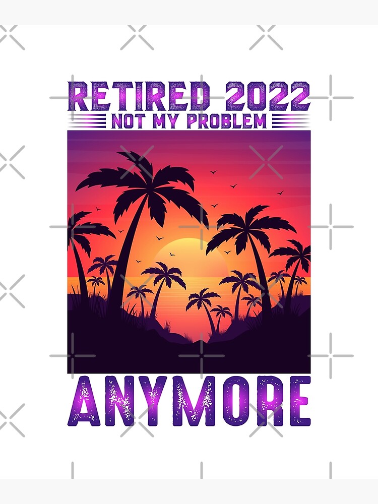 Retired 2022 Not My Problem Anymore Funny Vintage Retirement Poster