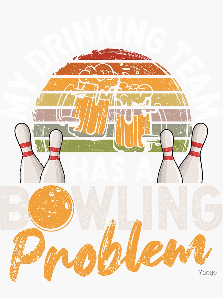 My Drinking Team Has A Bowling Problem Funnier Sticker By Yanyo