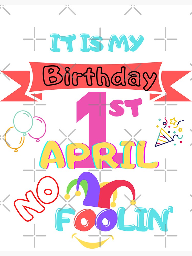 April Fools Day Birthday It As My Birthday 1st April No Foolin