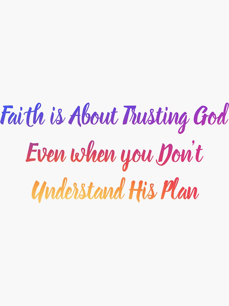 Faith Is About Trusting God Even When You Don T Understand His Plan