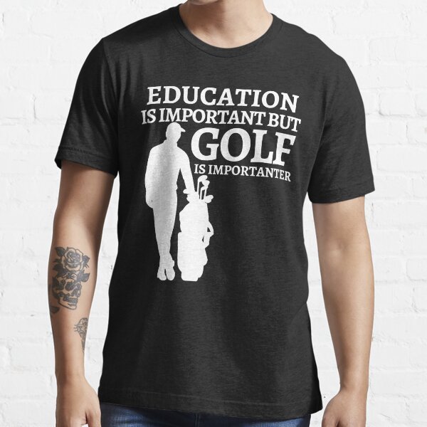 EDUCATION IS IMPORTANT BUT GOLF IS IMPORTANTER T SHIRT T Shirt By