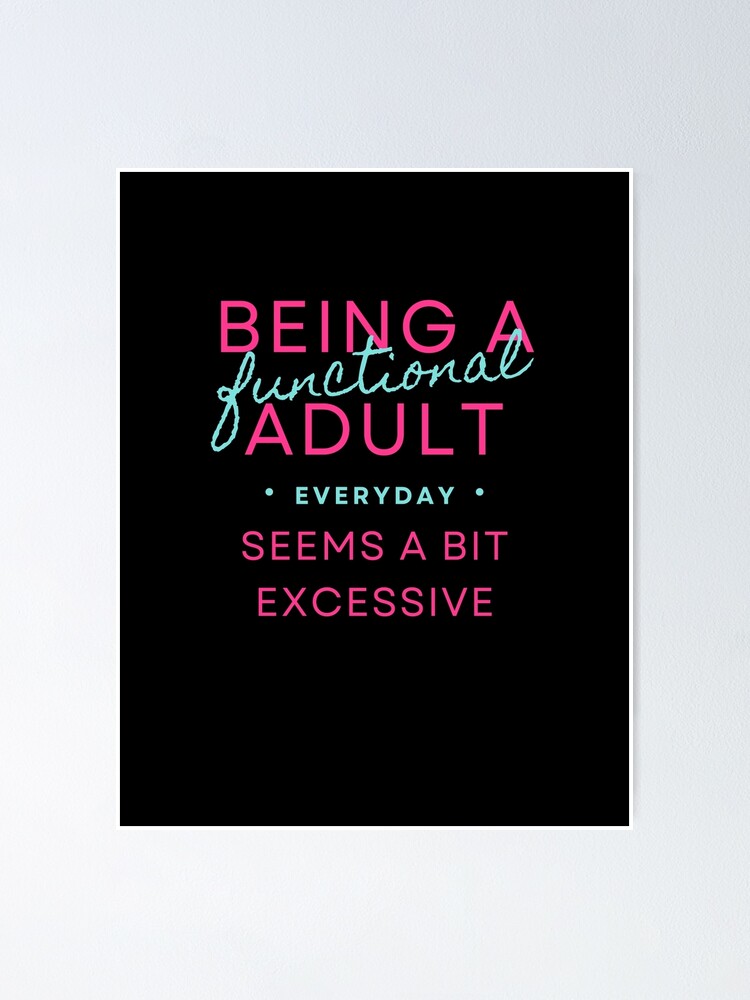 Being A Functional Adult Every Day Seems A Bit Excessive Poster By