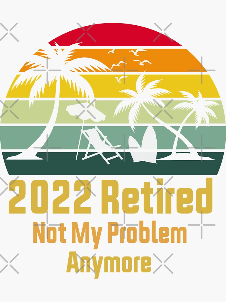 Retired 2022 Not My Problem Anymore Sticker By Studioforfans Redbubble