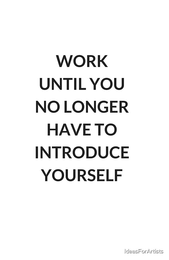 Work Until You No Longer Have To Introduce Yourself By