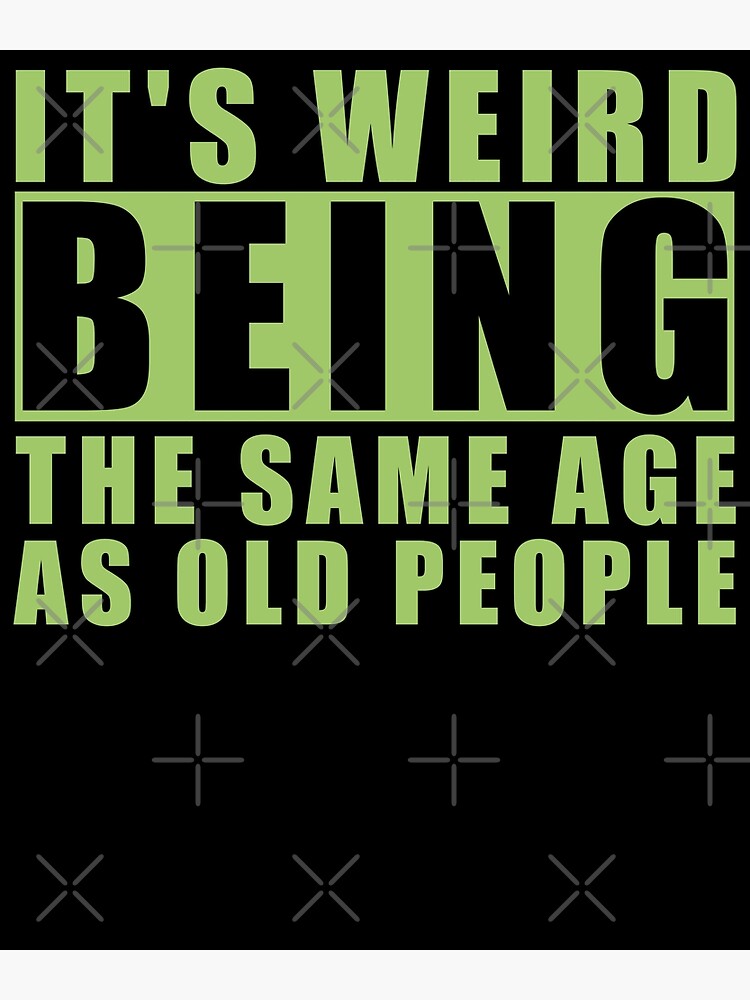 Its Weird Being The Same Age As Old People Poster By Frijaaido