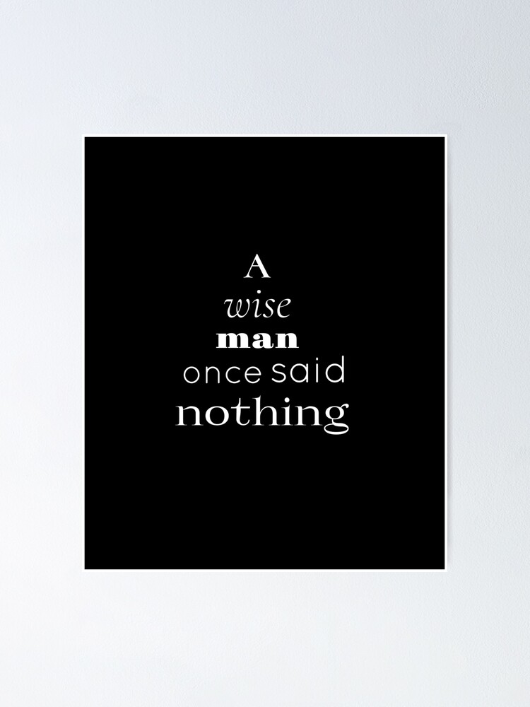 A Wise Man Once Said Nothing Poster By Nafagi Redbubble