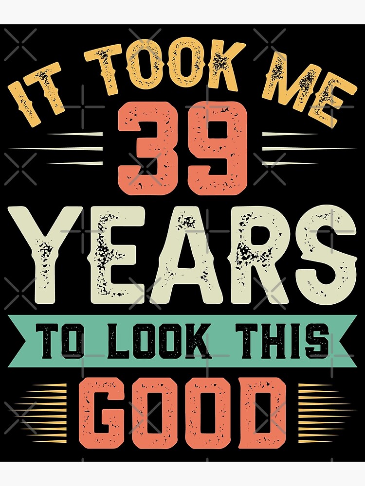 It Took Me 39 Years To Look This Good 39th Birthday Poster For Sale