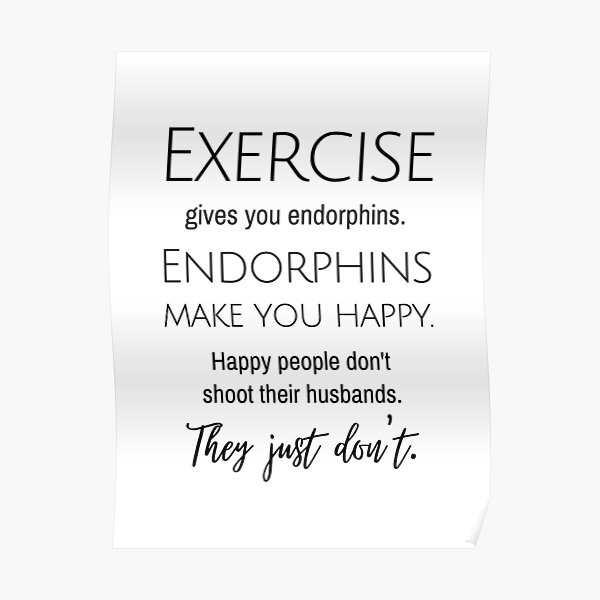 Exercise Gives You Endorphins Endorphins Make You Happy Fitness Art