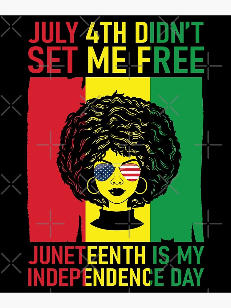 July 4th Didn T Set Me Free Juneteenth Is My Independence Day Poster