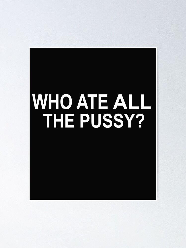 Who Ate All The Pussy Poster For Sale By Sheisaqueen Redbubble