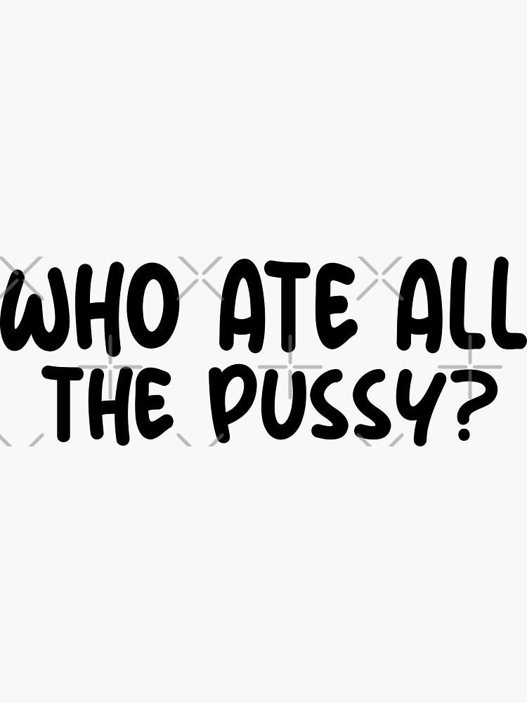 Who Ate All The Pussy Sticker By Sheisaqueen Redbubble