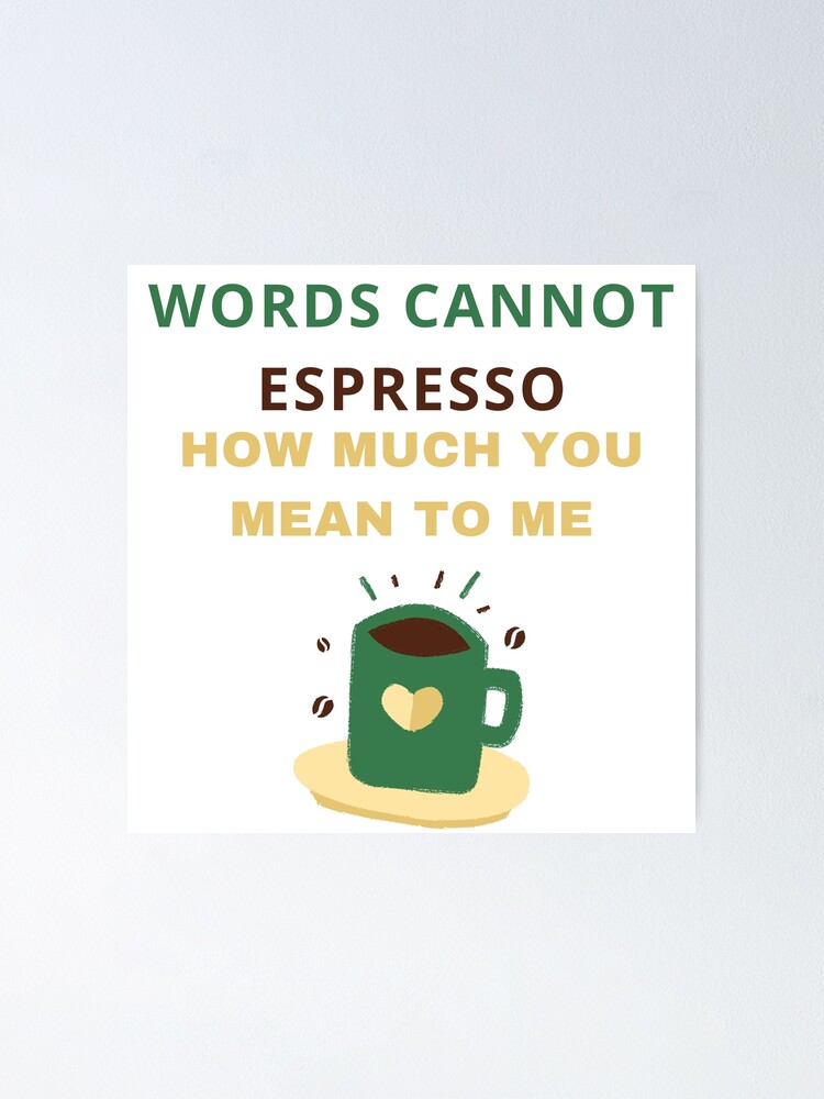 Words Cannot Espresso How Much You Mean To Me Poster For Sale By