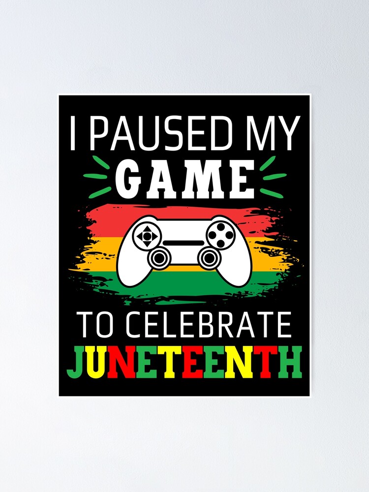 I Paused My Game To Celebrate Juneteenth Poster For Sale By