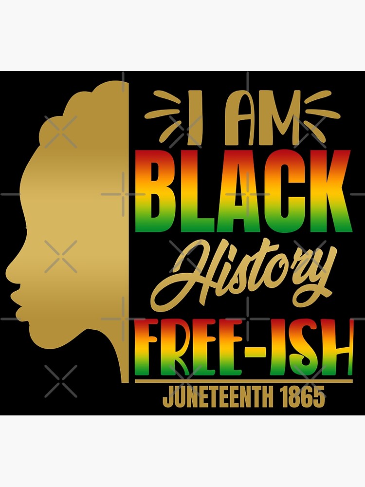 I AM BLACK HISTORY FREE ISH JUNETEENTH FREEDOM EMANCIPATION DAY