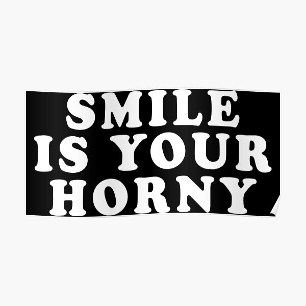 Smile You Re Horny Poster For Sale By Addylolanden Redbubble