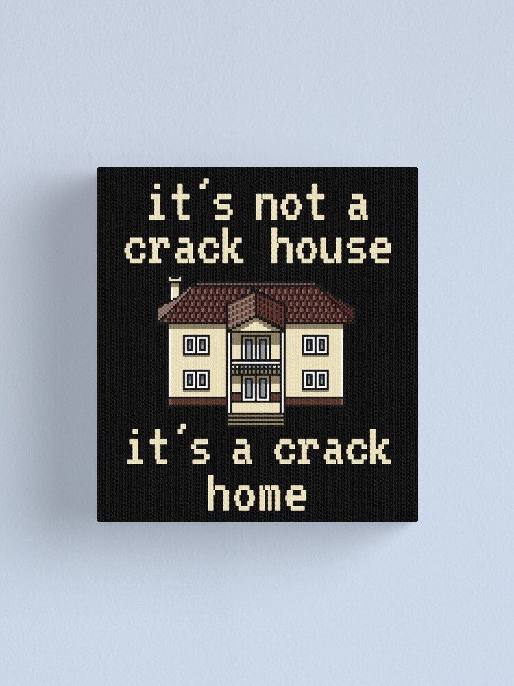 It S Not A Crack House It S A Crack Home Canvas Print For Sale By