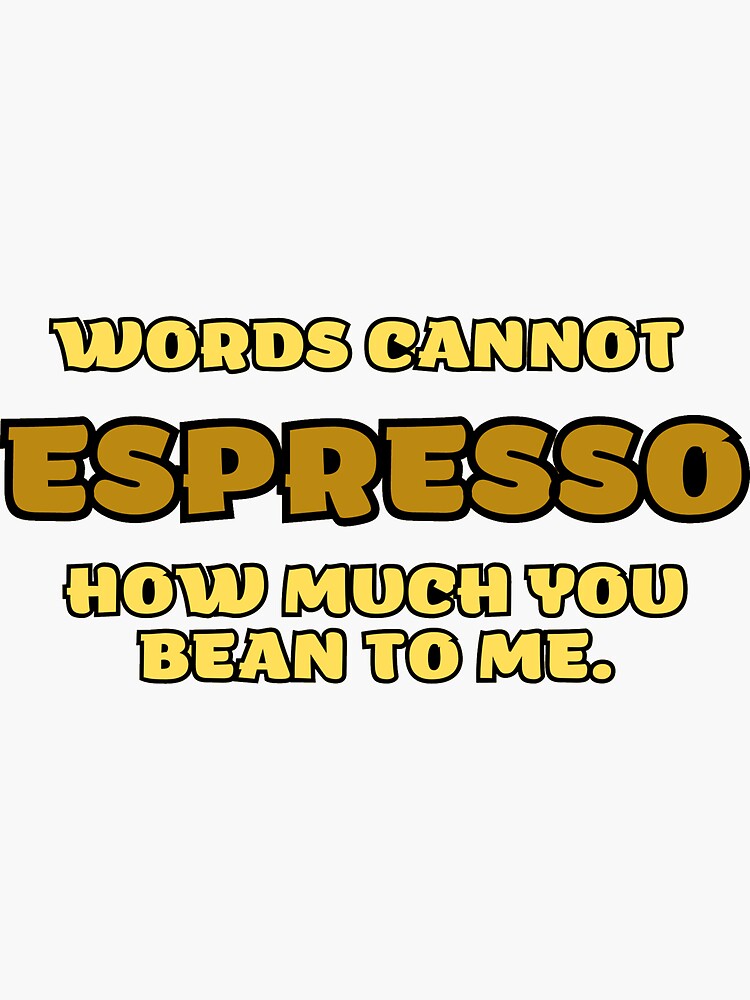 Words Cannot Espresso How Much You Bean To Me Sticker For Sale By