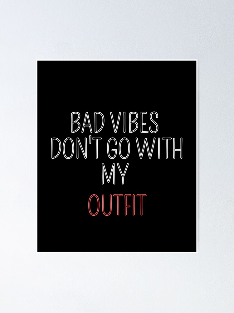 Bad Vibes Don T Go With My Outfit Poster For Sale By Rajaspace