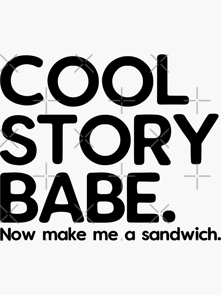 Cool Story Babe Now Make Me A Sandwich Sticker For Sale By Teeteen