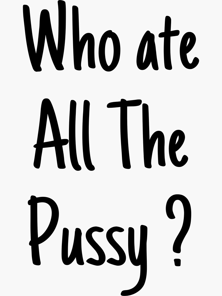 Who Ate All The Pussy Sticker Sticker For Sale By Oussblack Redbubble