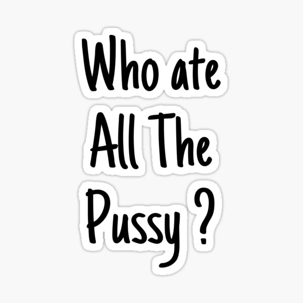 Who Ate All The Pussy Sticker Sticker For Sale By Oussblack Redbubble