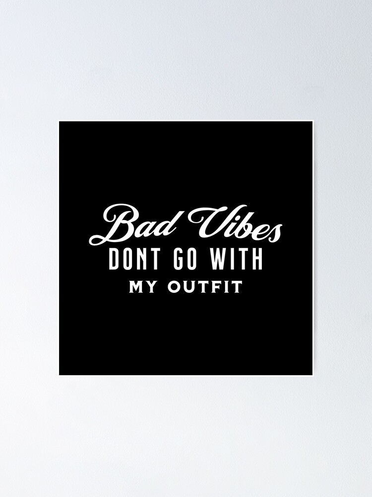 Bad Vibes Dont Go With My Outfit Poster For Sale By Mattemanarts