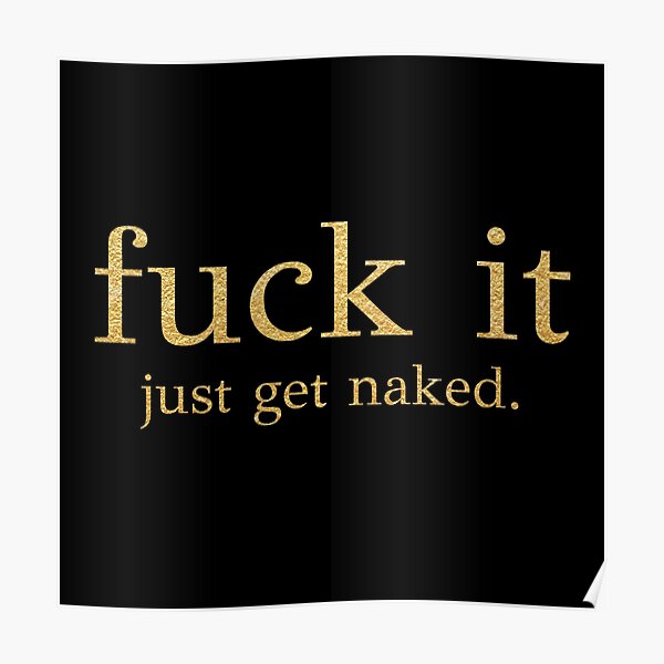 Fuck It Just Get Naked Gold Edition Poster For Sale By Pafdesign