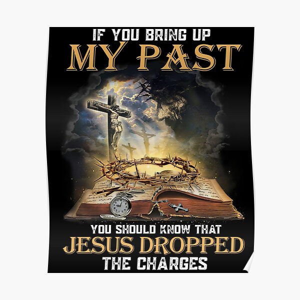 If You Bring Up My Past You Should Know That Jesus Dropped The Charges