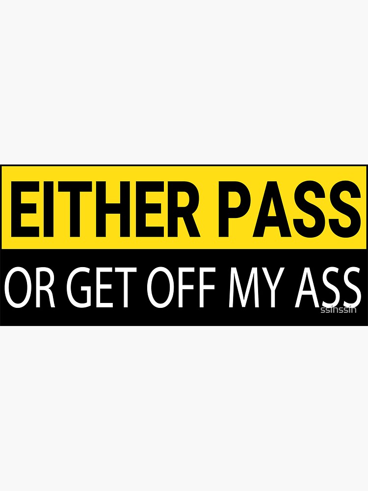 Either Pass Or Get Off My Ass Funny Bumper Sticker For Sale By