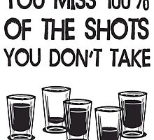 You Miss 100% Of The Shots You Don't Take by TenaciousTees